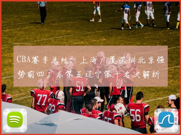 CBA赛季总结:上海广厦深圳北京强势前四广东第五辽宁第十名次解析