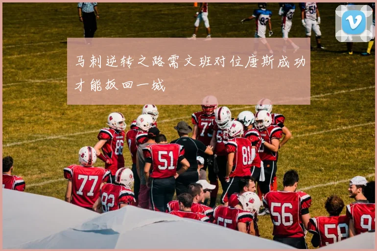 马刺逆转之路需文班对位唐斯成功才能扳回一城