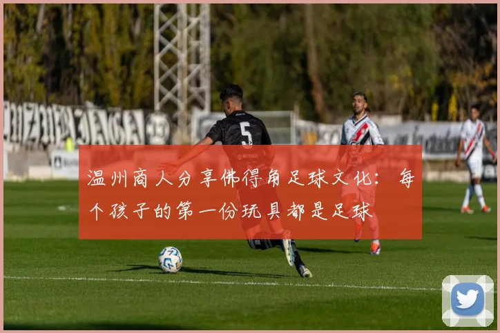 温州商人分享佛得角足球文化：每个孩子的第一份玩具都是足球