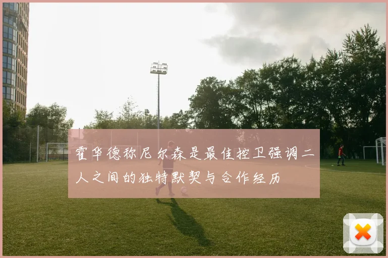 霍华德称尼尔森是最佳控卫强调二人之间的独特默契与合作经历