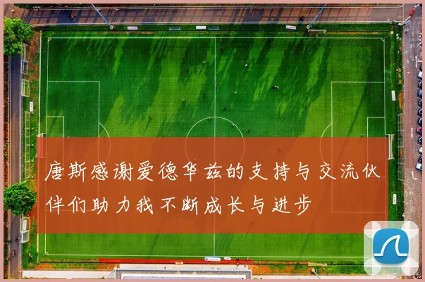 唐斯感谢爱德华兹的支持与交流伙伴们助力我不断成长与进步