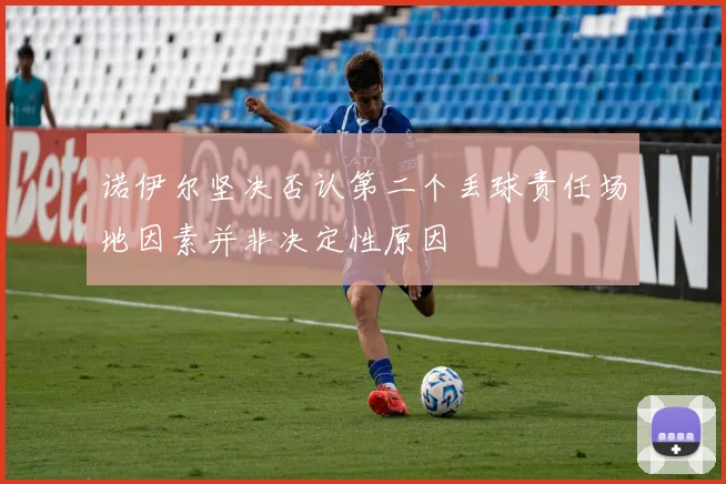 诺伊尔坚决否认第二个丢球责任场地因素并非决定性原因